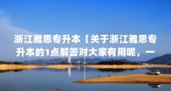 浙江雅思专升本【关于浙江雅思专升本的1点解答对大家有用呢，一起看看吧】
