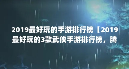 2019最好玩的手游排行榜【2019最好玩的3款武侠手游排行榜，腾讯联手西山居端游】
