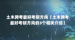 土木跨考最好考研方向【土木跨考最好考研方向的3个相关介绍】