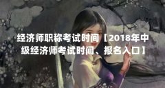 经济师职称考试时间【2018年中级经济师考试时间、报名入口】