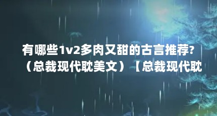 有哪些1v2多肉又甜的古言推荐?（总裁现代耽美文）【总裁现代耽美文《锦鲤小农女受重生到双包胎弟弟身上》】