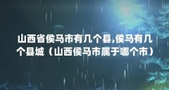 山西省侯马市有几个县,侯马有几个县城（山西侯马市属于哪个市）【山西侯马