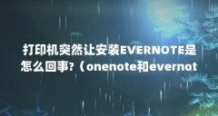 打印机突然让安装EVERNOTE是怎么回事?（onenote和evernote哪个好,哪个更适合做笔记