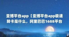 亚博平台app【亚博平台app极速转卡是什么，阿里巴巴1688平台被骗】