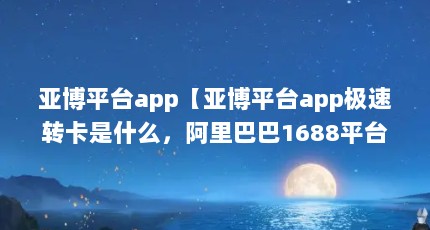 亚博平台app【亚博平台app极速转卡是什么，阿里巴巴1688平台被骗】
