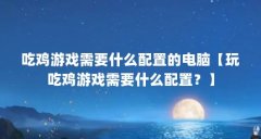 吃鸡游戏需要什么配置的电脑【玩吃鸡游戏需要什么配置？】