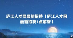 庐江人才网最新招聘【庐江人才网最新招聘1点解答】