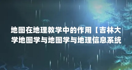 地图在地理教学中的作用【吉林大学地图学与地图学与地理信息系统研究生就业的作用】