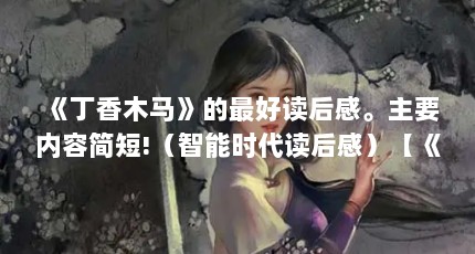 《丁香木马》的最好读后感。主要内容简短!（智能时代读后感）【《丁香木马》读后感】