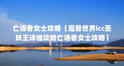 亡语者女士攻略【魔兽世界icc巫妖王详细攻略亡语者女士攻略】