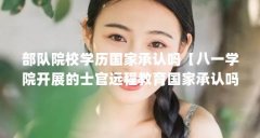 部队院校学历国家承认吗【八一学院开展的士官远程教育国家承认吗】
