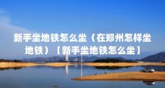 新手坐地铁怎么坐（在郑州怎样坐地铁）【新手坐地铁怎么坐】