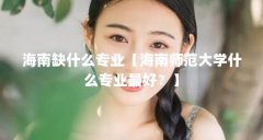 海南缺什么专业【海南师范大学什么专业最好?】