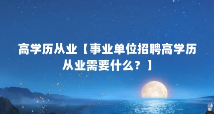 高学历从业【事业单位招聘高学历从业需要什么？】