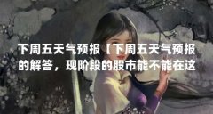 下周五天气预报【下周五天气预报的解答,现阶段的股市能不能在这个阶段赚钱