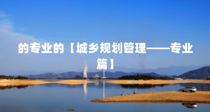 的专业的【城乡规划管理——专业篇】