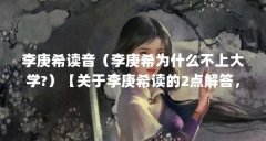 李庚希读音(李庚希为什么不上大学?)【关于李庚希读的2点解答,2点解答对大