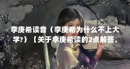 李庚希读音（李庚希为什么不上大学?）【关于李庚希读的2点解答，2点解答对大家有用，对大家有用】