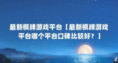 最新棋牌游戏平台【最新棋牌游戏平台哪个平台口碑比较好?】