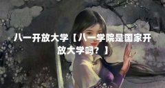 八一开放大学【八一学院是国家开放大学吗?】