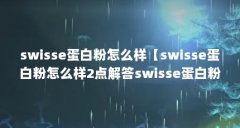 swisse蛋白粉怎么样【swisse蛋白粉怎么样2点解答swisse蛋白粉怎么样】