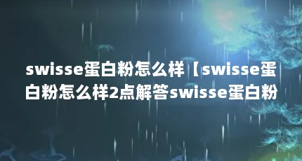 swisse蛋白粉怎么样【swisse蛋白粉怎么样2点解答swisse蛋白粉怎么样】