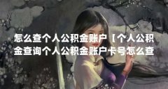 怎么查个人公积金账户【个人公积金查询个人公积金账户卡号怎么查个人公积金