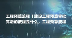 工程预算流程【建设工程预算审批完后的流程是什么,工程预算流程是什么】