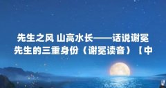 先生之风 山高水长——话说谢冕先生的三重身份(谢冕读音)【中国文学的领