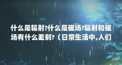 什么是辐射?什么是磁场?辐射和磁场有什么差别?(日常生活中,人们接触到的电