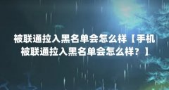 被联通拉入黑名单会怎么样【手机被联通拉入黑名单会怎么样?】
