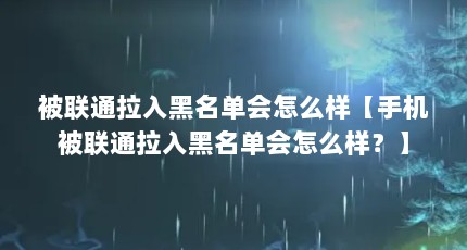 被联通拉入黑名单会怎么样【手机被联通拉入黑名单会怎么样？】