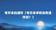 专升本的课件【专升本学校会有课件吗?】