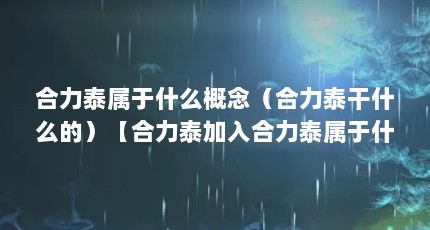 合力泰属于什么概念（合力泰干什么的）【合力泰加入合力泰属于什么板块合力泰属于什么板块合力泰】