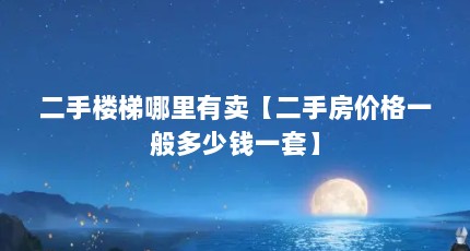 二手楼梯哪里有卖【二手房价格一般多少钱一套】