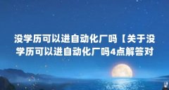 没学历可以进自动化厂吗【关于没学历可以进自动化厂吗4点解答对大家有用】
