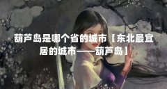 葫芦岛是哪个省的城市【东北最宜居的城市——葫芦岛】
