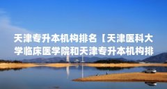 天津专升本机构排名【天津医科大学临床医学院和天津专升本机构排名的解答】