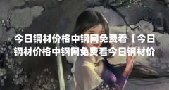 今日钢材价格中钢网免费看【今日钢材价格中钢网免费看今日钢材价格中钢网免