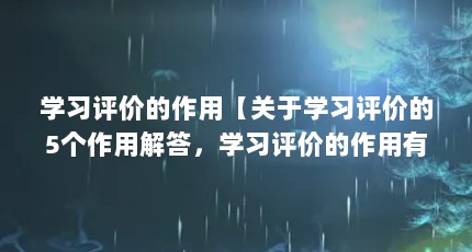 学习评价的作用【关于学习评价的5个作用解答，学习评价的作用有哪些】