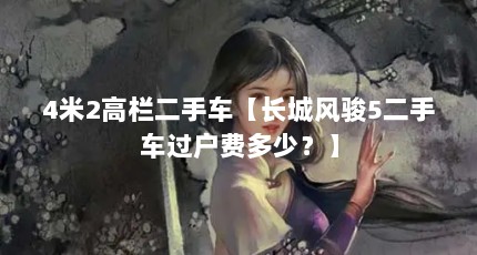 4米2高栏二手车【长城风骏5二手车过户费多少？】