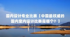 国内设计专业比赛【中国最权威的国内室内设计比赛是哪个？】