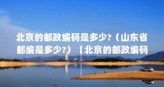 北京的邮政编码是多少?（山东省邮编是多少?）【北京的邮政编码是多少?山东省