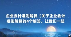 企业会计准则解释【关于企业会计准则解释的4个解答，让我们一起看看吧】
