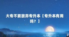 大专不要放弃专升本【专升本有用吗？】