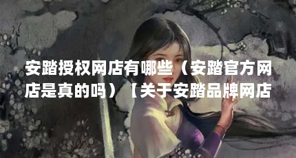 安踏授权网店有哪些（安踏官方网店是真的吗）【关于安踏品牌网店的2点解答】
