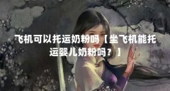 飞机可以托运奶粉吗【坐飞机能托运婴儿奶粉吗？】