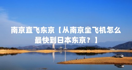 南京直飞东京【从南京坐飞机怎么最快到日本东京？】