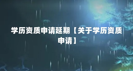 学历资质申请延期【关于学历资质申请】