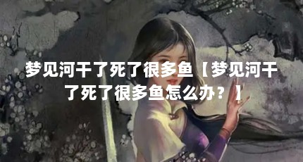 梦见河干了死了很多鱼【梦见河干了死了很多鱼怎么办？】